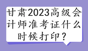 甘肅2023高級(jí)會(huì)計(jì)師準(zhǔn)考證什么時(shí)候打?。? suffix=