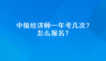 中級經濟師一年考幾次？怎么報名？