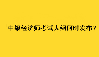 中級(jí)經(jīng)濟(jì)師2023年考試大綱何時(shí)發(fā)布？