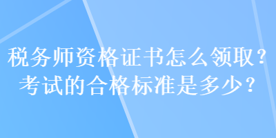 稅務師資格證書怎么領(lǐng)??？考試的合格標準是多少？