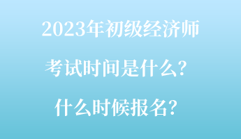 2023年初級(jí)經(jīng)濟(jì)師考試時(shí)間是什么？什么時(shí)候報(bào)名？