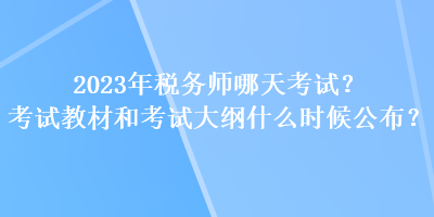 2023年稅務(wù)師哪天考試？考試教材和考試大綱什么時(shí)候公布？