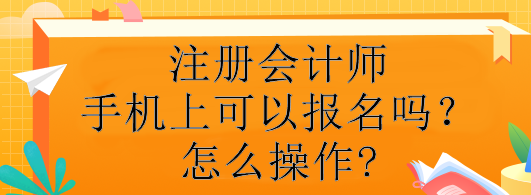 注冊會計師手機上可以報名嗎？怎么操作?