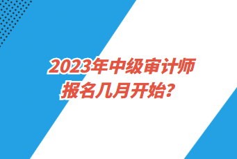 2023年中級審計(jì)師報(bào)名幾月開始？