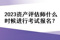 2023資產(chǎn)評(píng)估師什么時(shí)候進(jìn)行考試報(bào)名？