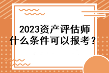 2023資產(chǎn)評估師什么條件可以報考？