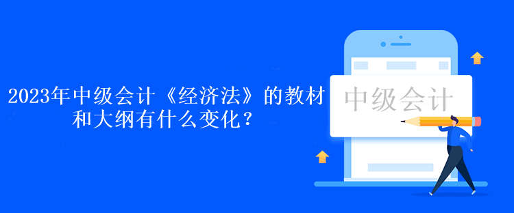 2023年中級會計《經(jīng)濟法》的教材和大綱有什么變化？