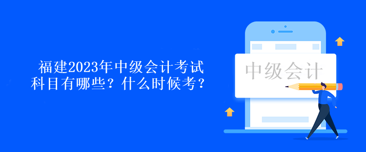 福建2023年中級會計考試科目有哪些？什么時候考？