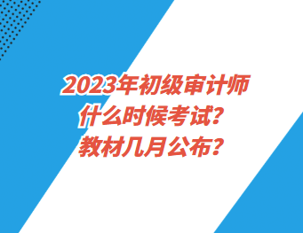 2023年初級(jí)審計(jì)師什么時(shí)候考試？教材幾月公布？