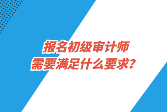 報名初級審計師需要滿足什么要求？