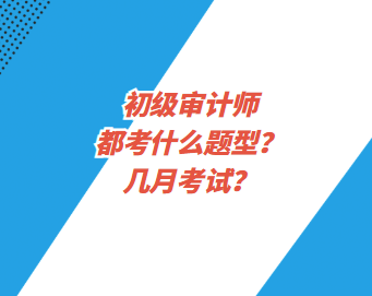 初級審計師都考什么題型？幾月考試？