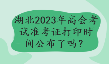 湖北2023年高會考試準考證打印時間公布了嗎？