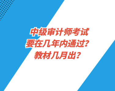 中級審計(jì)師考試要在幾年內(nèi)通過？教材幾月出？