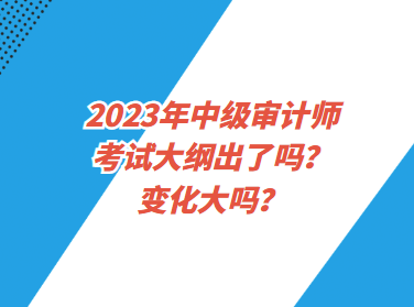 2023年中級審計(jì)師考試大綱出了嗎？變化大嗎？