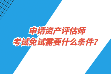 申請(qǐng)資產(chǎn)評(píng)估師考試免試需要什么條件？