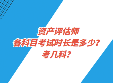 資產(chǎn)評估師各科目考試時長是多少？考幾科？