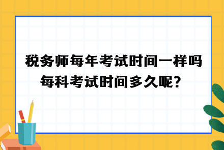 稅務(wù)師每年考試時(shí)間一樣嗎？每科考試時(shí)間多久呢？