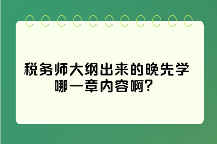 稅務(wù)師大綱出來的晚先學(xué)哪一章內(nèi)容?。窟@些是重點(diǎn)先學(xué)習(xí)！