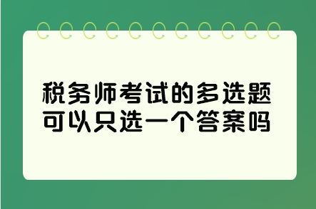 稅務(wù)師考試的多選題可以只選一個答案嗎？