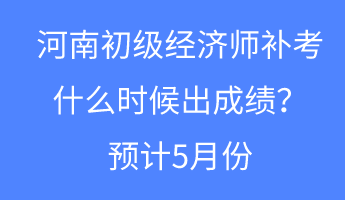 河南初級經(jīng)濟(jì)師補(bǔ)考什么時(shí)候出成績？預(yù)計(jì)5月份