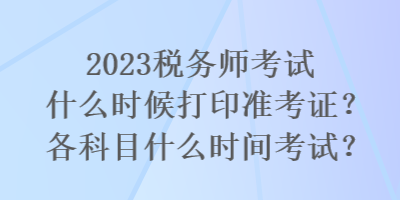 2023稅務(wù)師考試什么時候打印準考證？各科目什么時間考試？