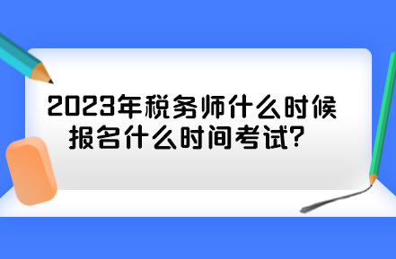 2023年稅務(wù)師什么時候報名什么時間考試？