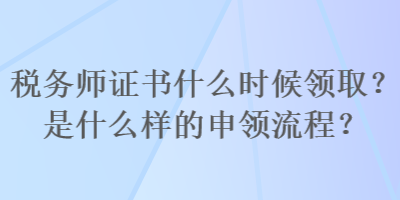 稅務(wù)師證書(shū)什么時(shí)候領(lǐng)?。渴鞘裁礃拥纳觐I(lǐng)流程？