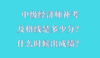 中級經(jīng)濟師補考及格線是多少分？什么時候出成績？