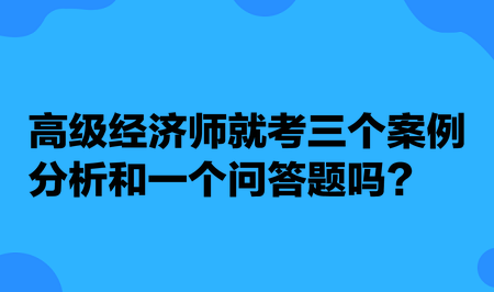 高級經(jīng)濟師就考三個案例分析和一個問答題嗎？