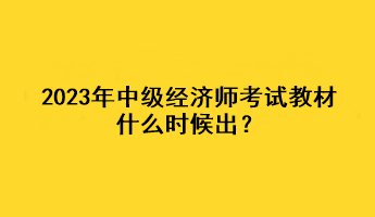 2023年中級(jí)經(jīng)濟(jì)師考試教材什么時(shí)候出？