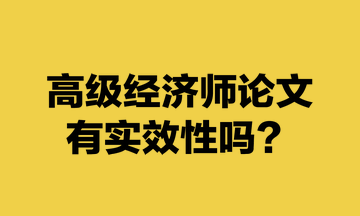 高級(jí)經(jīng)濟(jì)師論文有實(shí)效性嗎？