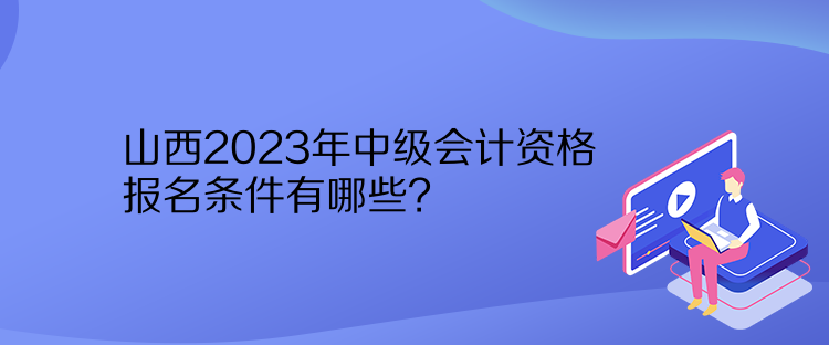 山西2023年中級(jí)會(huì)計(jì)資格報(bào)名條件有哪些？