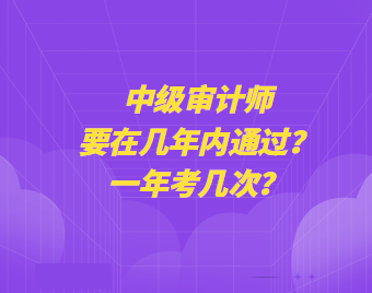 中級審計師要在幾年內(nèi)通過？一年考幾次？