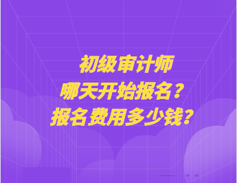 初級審計師哪天開始報名？報名費用多少錢？