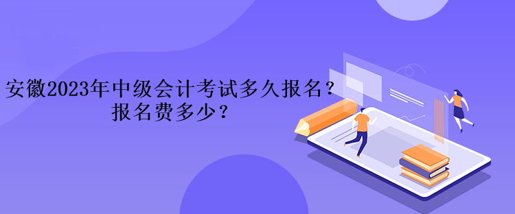 安徽2023年中級(jí)會(huì)計(jì)考試多久報(bào)名？報(bào)名費(fèi)多少？