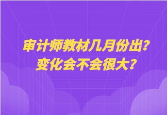 審計(jì)師教材幾月份出？變化會(huì)不會(huì)很大？