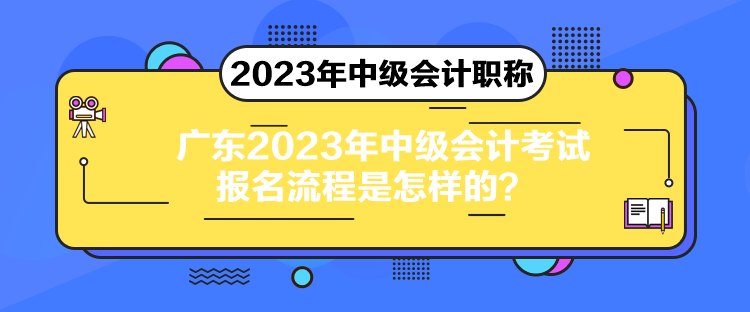 廣東2023年中級會計考試報名流程是怎樣的？