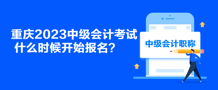 重慶2023中級會計考試什么時候開始報名？