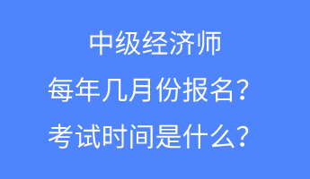 中級經(jīng)濟師每年幾月份報名？考試時間是什么？