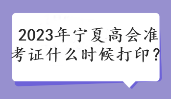 2023年寧夏高會準(zhǔn)考證什么時候打??？