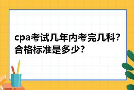 cpa考試幾年內(nèi)考完幾科？合格標準是多少？