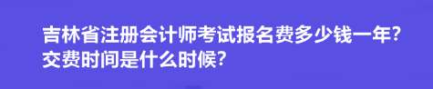 吉林省注冊會計師考試報名費多少錢一年？交費時間是什么時候？