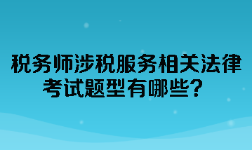 稅務(wù)師涉稅服務(wù)相關(guān)法律考試題型有哪些？