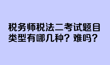 稅務師稅法二考試題目類型有哪幾種？難嗎？