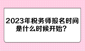 2023年稅務(wù)師報(bào)名時(shí)間是什么時(shí)候開(kāi)始？