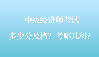 中級經(jīng)濟師考試多少分及格？考哪幾科？