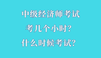 中級經濟師考試考幾個小時？什么時候考試？