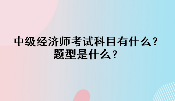 中級經(jīng)濟師考試科目有什么？題型是什么？