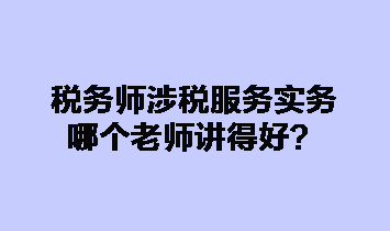 稅務(wù)師涉稅服務(wù)實務(wù)哪個老師講得好？