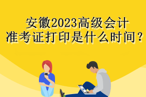 安徽2023高級(jí)會(huì)計(jì)準(zhǔn)考證打印是什么時(shí)間？